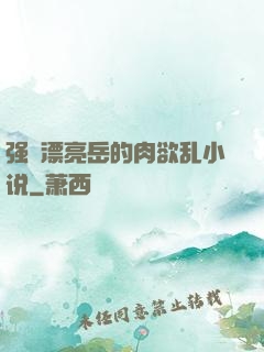 强奷漂亮岳的肉欲乱小说