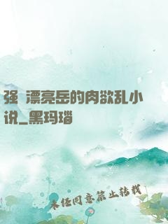 强奷漂亮岳的肉欲乱小说