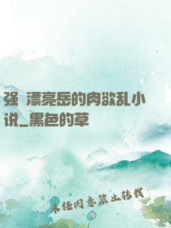 强奷漂亮岳的肉欲乱小说