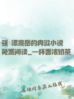 强奷漂亮岳的肉欲小说免费阅读