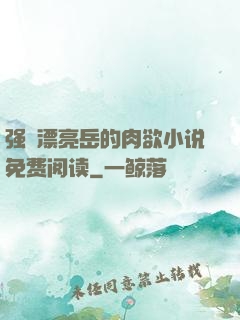 强奷漂亮岳的肉欲小说免费阅读