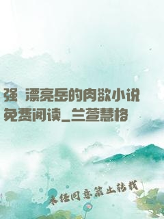 强奷漂亮岳的肉欲小说免费阅读