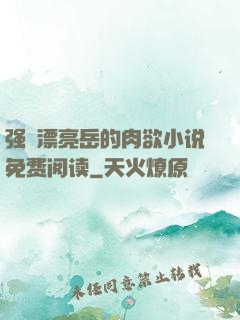 强奷漂亮岳的肉欲小说免费阅读