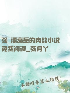 强奷漂亮岳的肉欲小说免费阅读