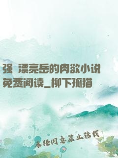 强奷漂亮岳的肉欲小说免费阅读