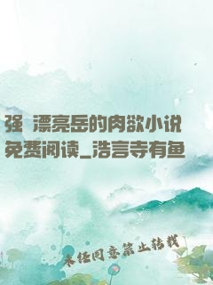 强奷漂亮岳的肉欲小说免费阅读