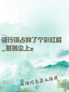 强行侵占放了个彩虹屁