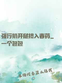 强行扒开腿挤入春药
