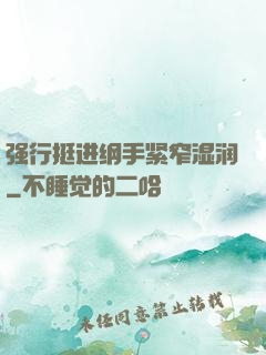 强行挺进纲手紧窄湿润