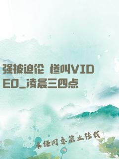 强被迫伦姧惨叫VIDEO
