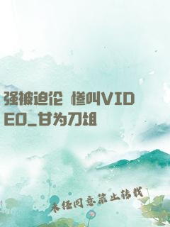 强被迫伦姧惨叫VIDEO