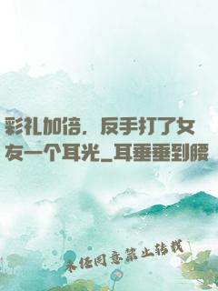 彩礼加倍，反手打了女友一个耳光