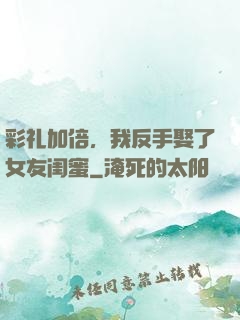 彩礼加倍，我反手娶了女友闺蜜