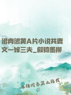 很肉很黄A片小说共妻文一嫁三夫