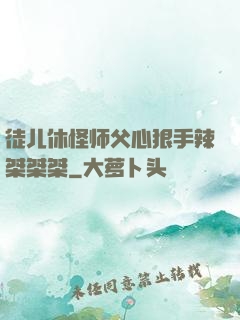 徒儿休怪师父心狠手辣桀桀桀