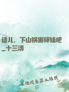 徒儿，下山祸害师妹吧
