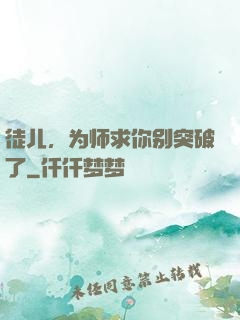 徒儿，为师求你别突破了