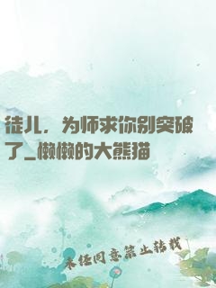 徒儿，为师求你别突破了
