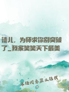 徒儿，为师求你别突破了