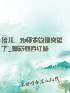 徒儿，为师求你别突破了