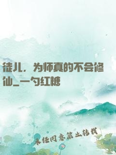 徒儿，为师真的不会修仙