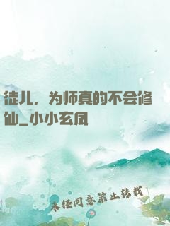 徒儿，为师真的不会修仙