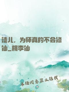 徒儿，为师真的不会修仙