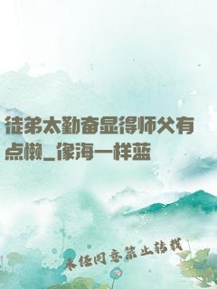徒弟太勤奋显得师父有点懒
