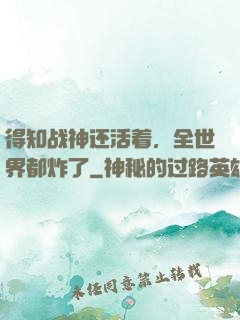 得知战神还活着，全世界都炸了