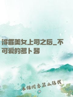 得罪美女上司之后