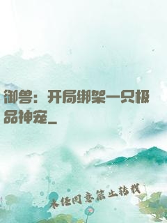 御兽：开局绑架一只极品神宠