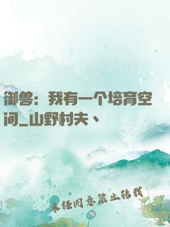 御兽：我有一个培育空间
