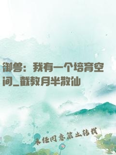 御兽：我有一个培育空间
