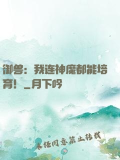 御兽：我连神魔都能培育！
