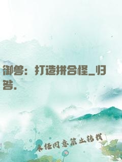 御兽：打造拼合怪