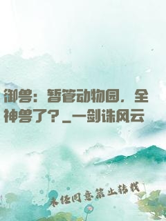 御兽：暂管动物园，全神兽了？