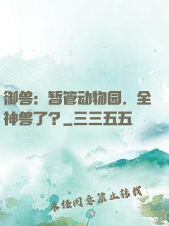 御兽：暂管动物园，全神兽了？