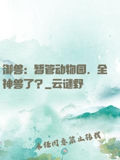 御兽：暂管动物园，全神兽了？