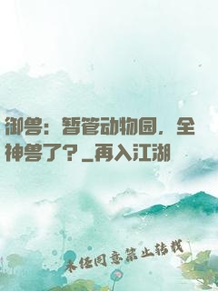 御兽：暂管动物园，全神兽了？