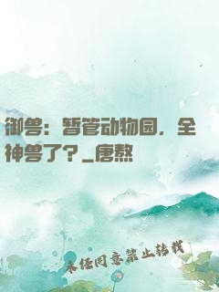 御兽：暂管动物园，全神兽了？