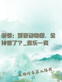 御兽：暂管动物园，全神兽了？