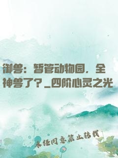 御兽：暂管动物园，全神兽了？