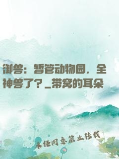 御兽：暂管动物园，全神兽了？