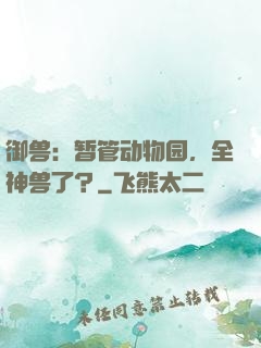 御兽：暂管动物园，全神兽了？