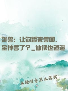 御兽：让你暂管兽园，全神兽了？