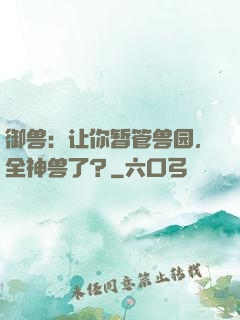 御兽：让你暂管兽园，全神兽了？