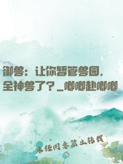 御兽：让你暂管兽园，全神兽了？