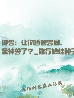 御兽：让你暂管兽园，全神兽了？
