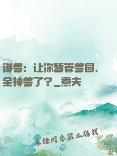 御兽：让你暂管兽园，全神兽了？