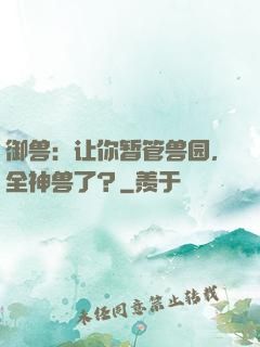 御兽：让你暂管兽园，全神兽了？